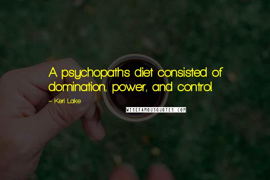 Keri Lake Quotes: A psychopath's diet consisted of domination, power, and control.