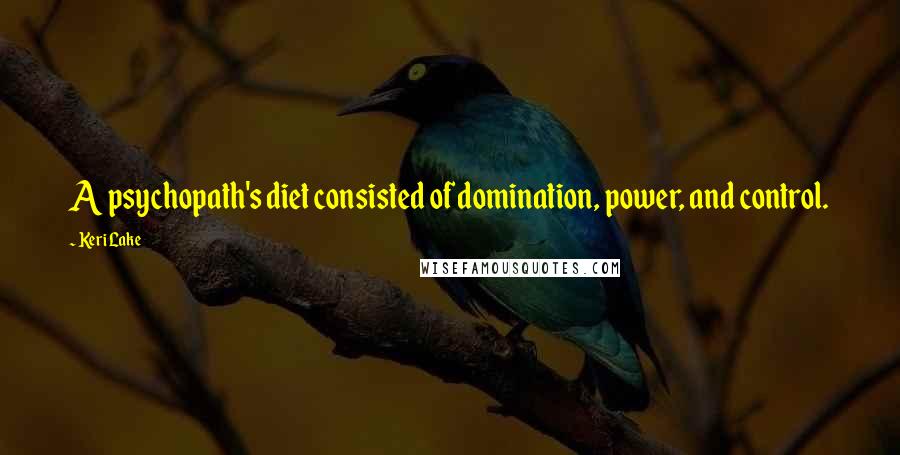 Keri Lake Quotes: A psychopath's diet consisted of domination, power, and control.