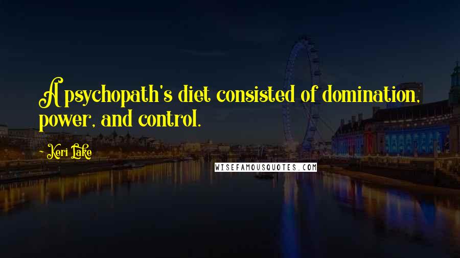 Keri Lake Quotes: A psychopath's diet consisted of domination, power, and control.