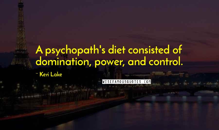 Keri Lake Quotes: A psychopath's diet consisted of domination, power, and control.
