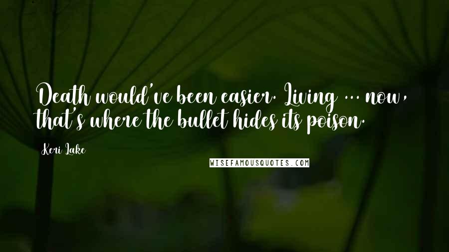 Keri Lake Quotes: Death would've been easier. Living ... now, that's where the bullet hides its poison.