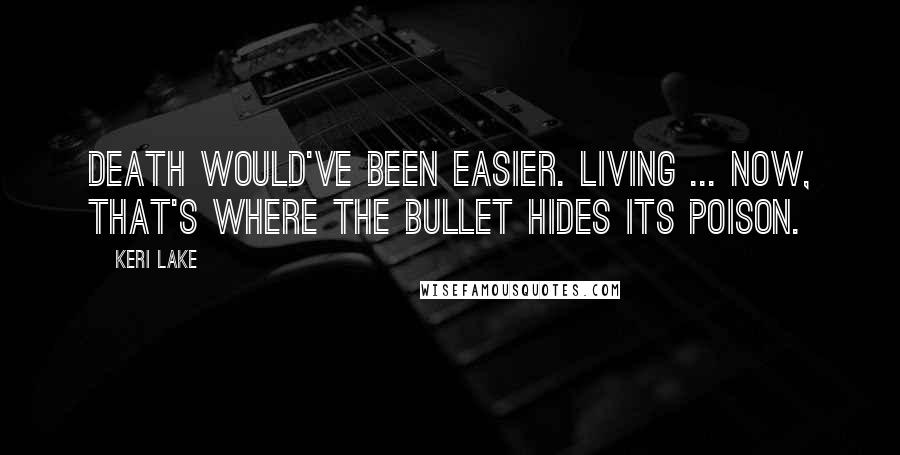 Keri Lake Quotes: Death would've been easier. Living ... now, that's where the bullet hides its poison.