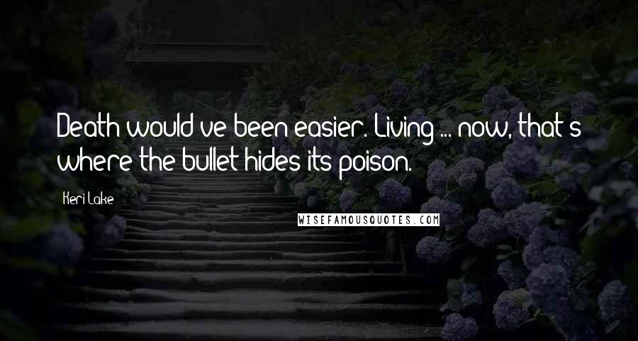 Keri Lake Quotes: Death would've been easier. Living ... now, that's where the bullet hides its poison.