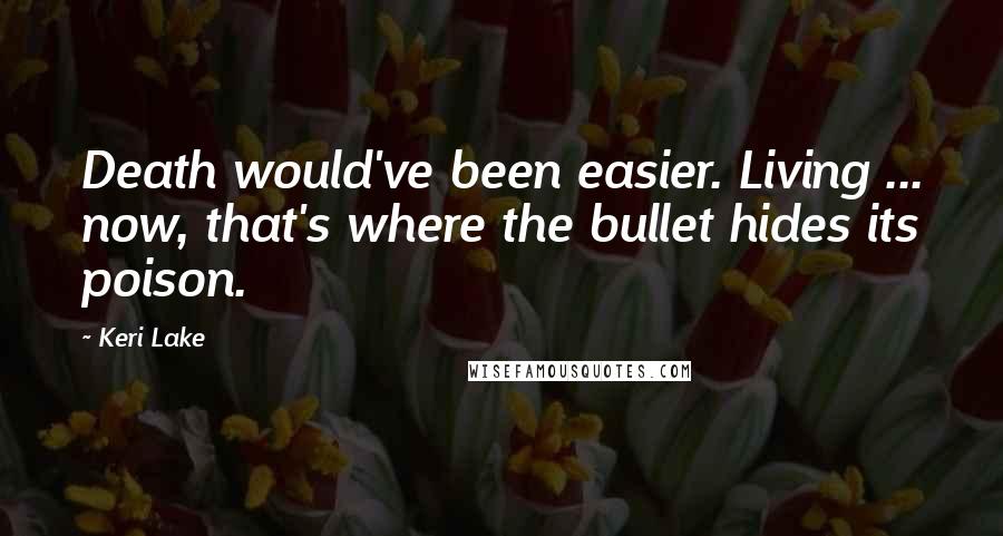 Keri Lake Quotes: Death would've been easier. Living ... now, that's where the bullet hides its poison.