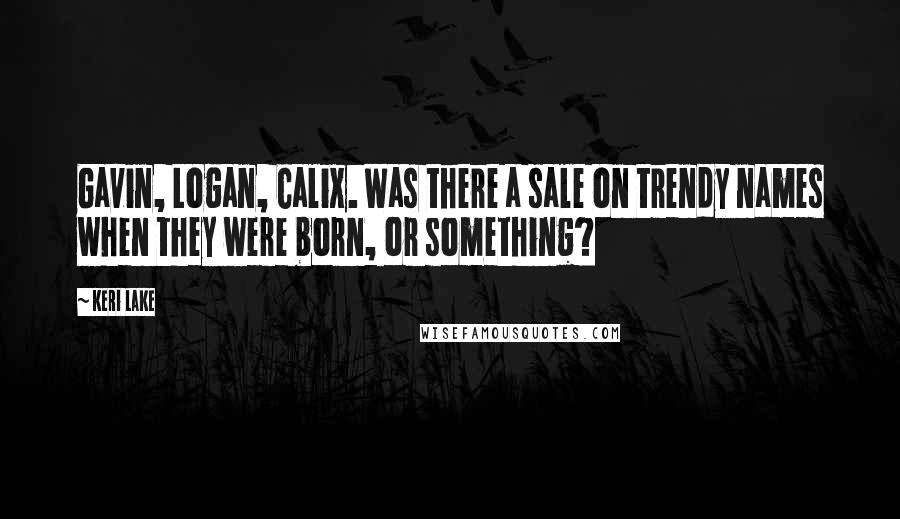 Keri Lake Quotes: Gavin, Logan, Calix. Was there a sale on trendy names when they were born, or something?