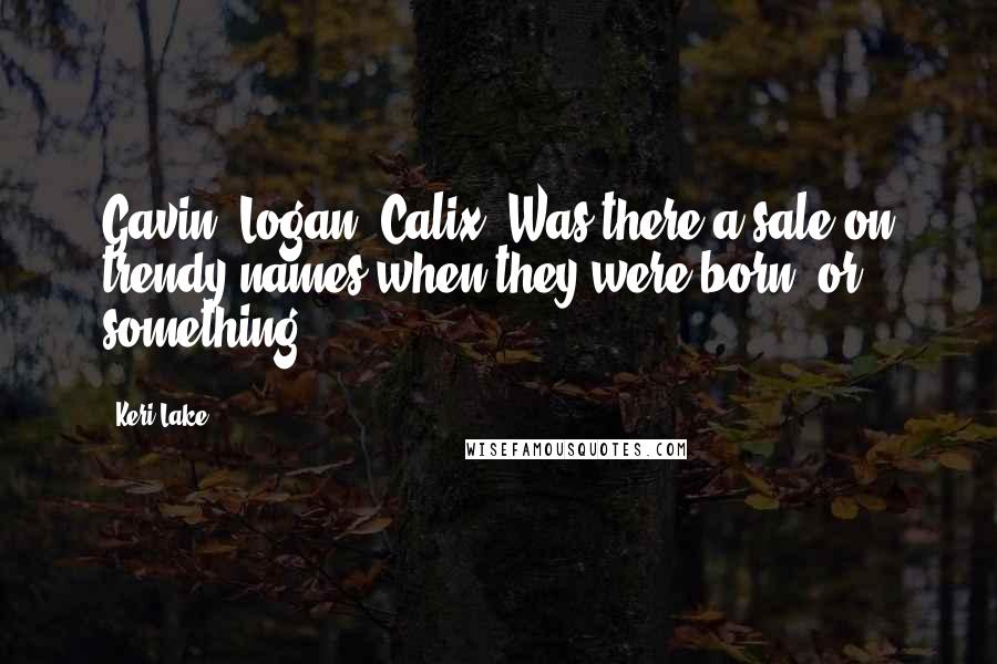 Keri Lake Quotes: Gavin, Logan, Calix. Was there a sale on trendy names when they were born, or something?