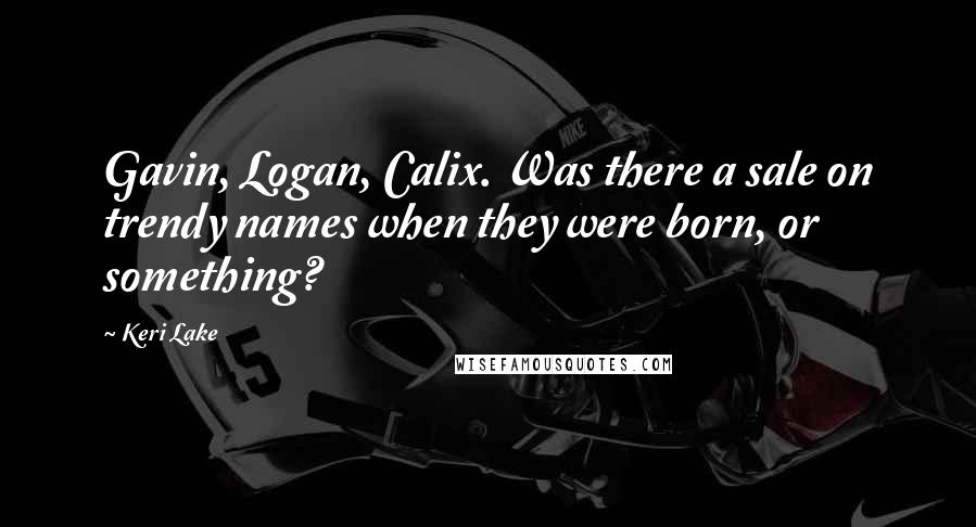 Keri Lake Quotes: Gavin, Logan, Calix. Was there a sale on trendy names when they were born, or something?