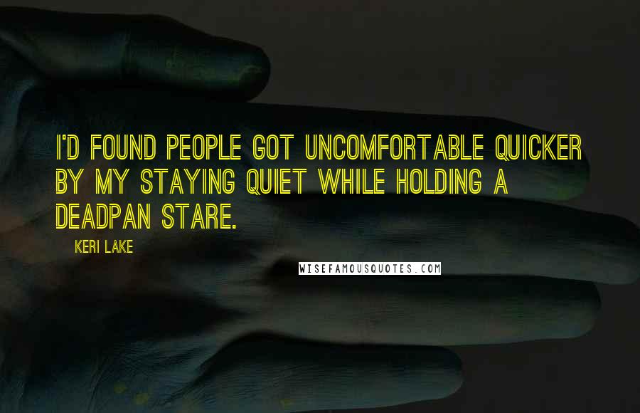 Keri Lake Quotes: I'd found people got uncomfortable quicker by my staying quiet while holding a deadpan stare.