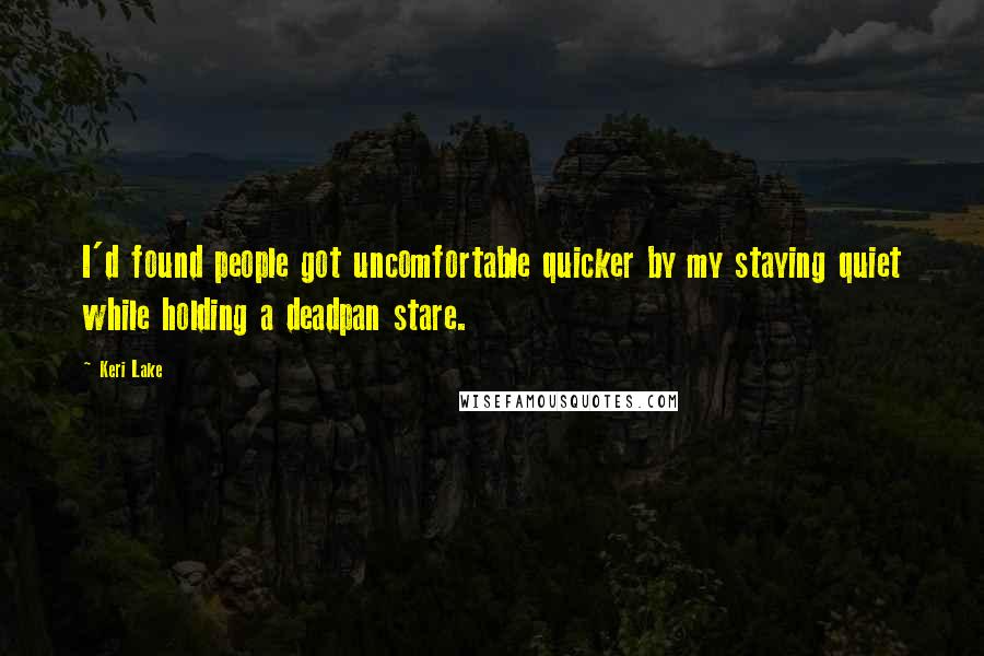 Keri Lake Quotes: I'd found people got uncomfortable quicker by my staying quiet while holding a deadpan stare.