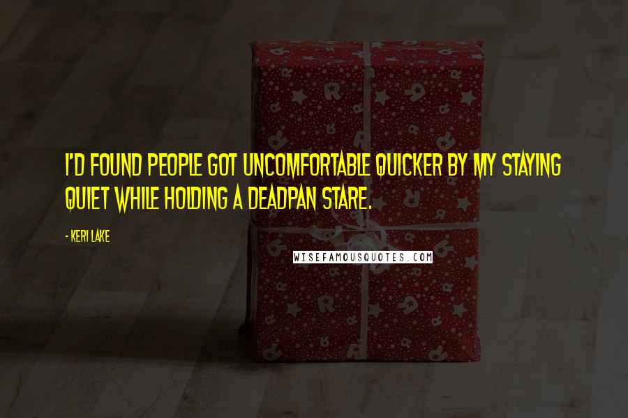 Keri Lake Quotes: I'd found people got uncomfortable quicker by my staying quiet while holding a deadpan stare.