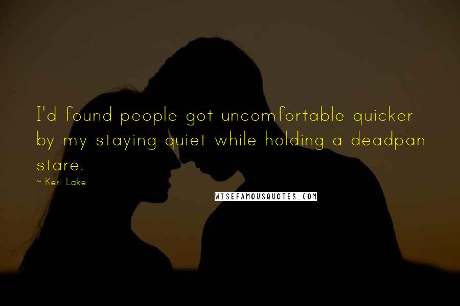 Keri Lake Quotes: I'd found people got uncomfortable quicker by my staying quiet while holding a deadpan stare.