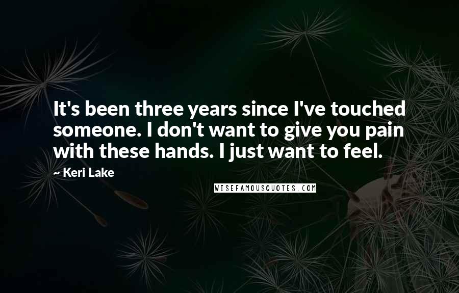 Keri Lake Quotes: It's been three years since I've touched someone. I don't want to give you pain with these hands. I just want to feel.