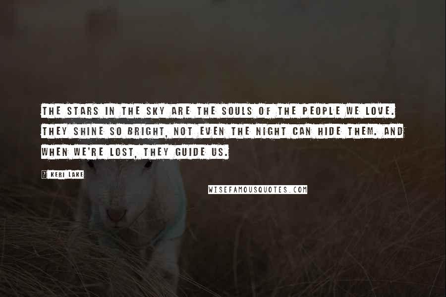 Keri Lake Quotes: The stars in the sky are the souls of the people we love. They shine so bright, not even the night can hide them. And when we're lost, they guide us.