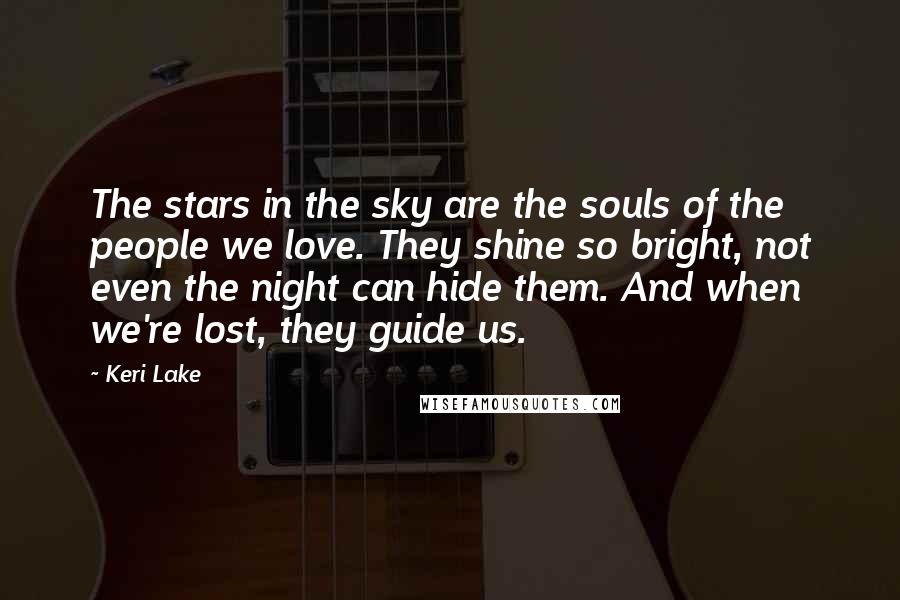 Keri Lake Quotes: The stars in the sky are the souls of the people we love. They shine so bright, not even the night can hide them. And when we're lost, they guide us.