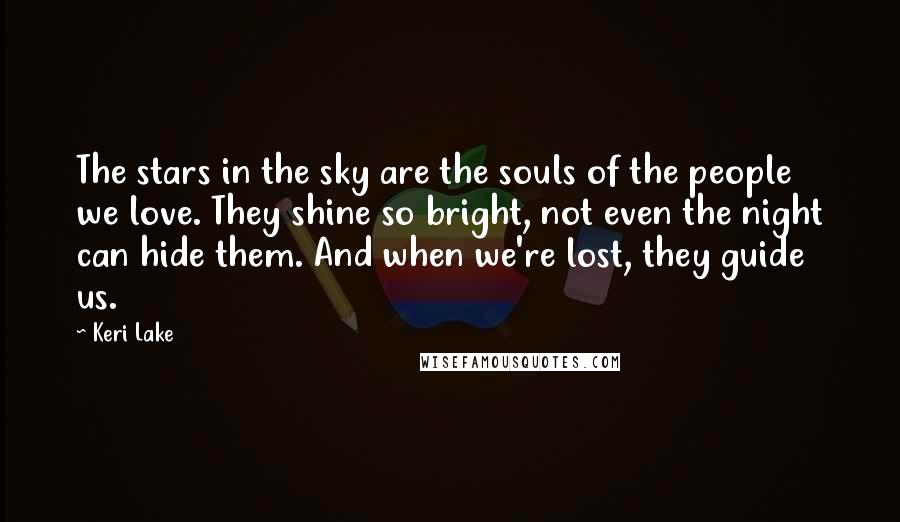 Keri Lake Quotes: The stars in the sky are the souls of the people we love. They shine so bright, not even the night can hide them. And when we're lost, they guide us.