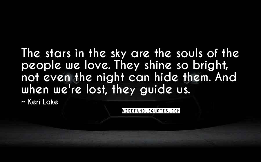 Keri Lake Quotes: The stars in the sky are the souls of the people we love. They shine so bright, not even the night can hide them. And when we're lost, they guide us.