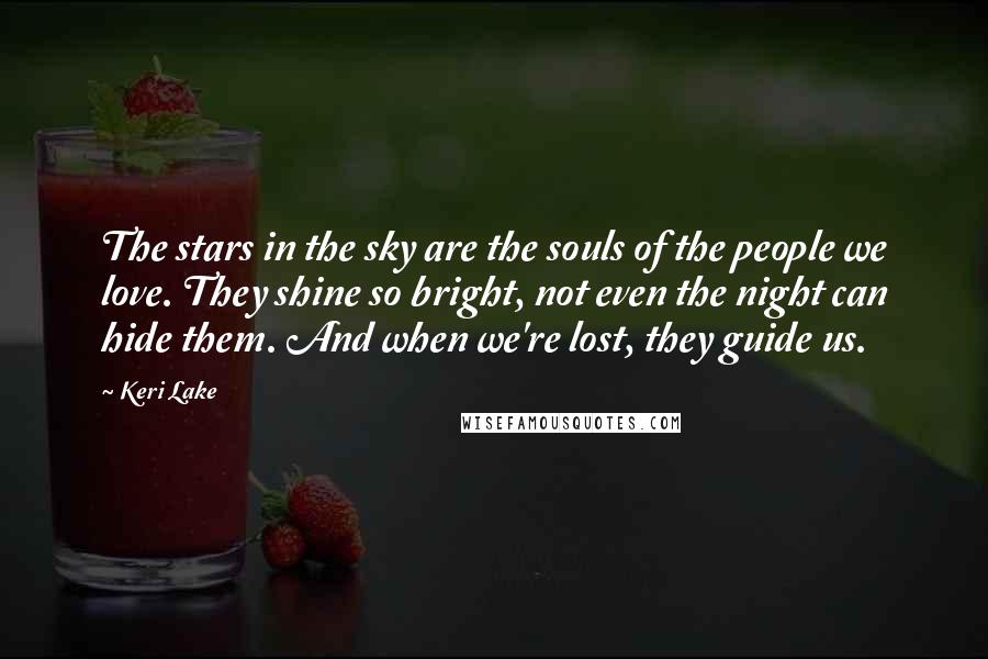 Keri Lake Quotes: The stars in the sky are the souls of the people we love. They shine so bright, not even the night can hide them. And when we're lost, they guide us.