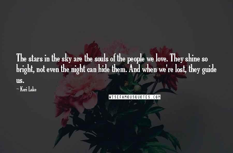 Keri Lake Quotes: The stars in the sky are the souls of the people we love. They shine so bright, not even the night can hide them. And when we're lost, they guide us.