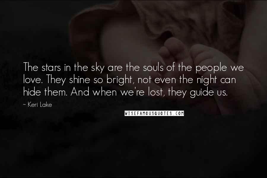 Keri Lake Quotes: The stars in the sky are the souls of the people we love. They shine so bright, not even the night can hide them. And when we're lost, they guide us.