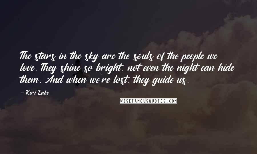 Keri Lake Quotes: The stars in the sky are the souls of the people we love. They shine so bright, not even the night can hide them. And when we're lost, they guide us.