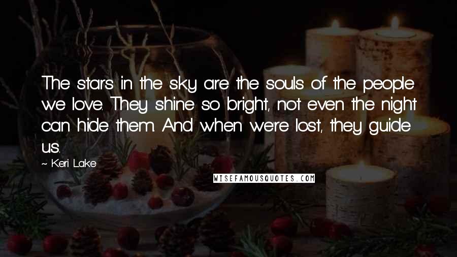 Keri Lake Quotes: The stars in the sky are the souls of the people we love. They shine so bright, not even the night can hide them. And when we're lost, they guide us.