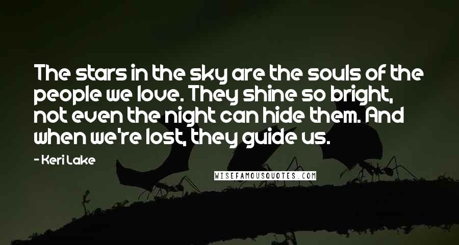 Keri Lake Quotes: The stars in the sky are the souls of the people we love. They shine so bright, not even the night can hide them. And when we're lost, they guide us.