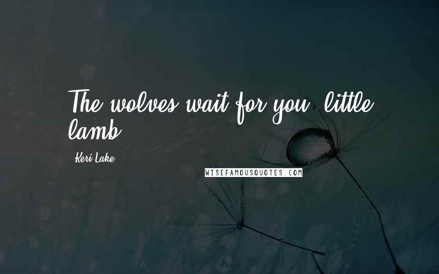 Keri Lake Quotes: The wolves wait for you, little lamb.