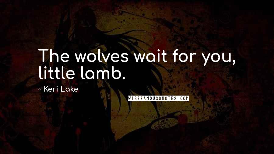 Keri Lake Quotes: The wolves wait for you, little lamb.