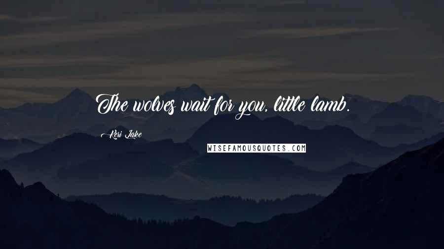 Keri Lake Quotes: The wolves wait for you, little lamb.