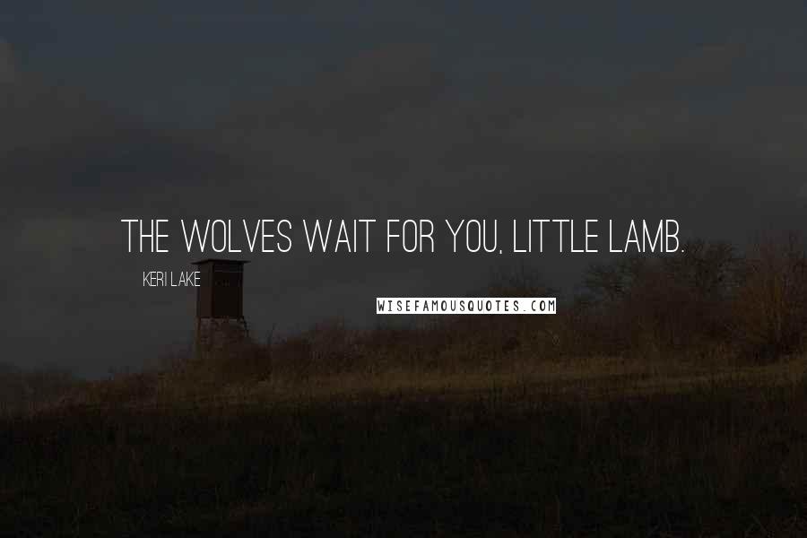 Keri Lake Quotes: The wolves wait for you, little lamb.