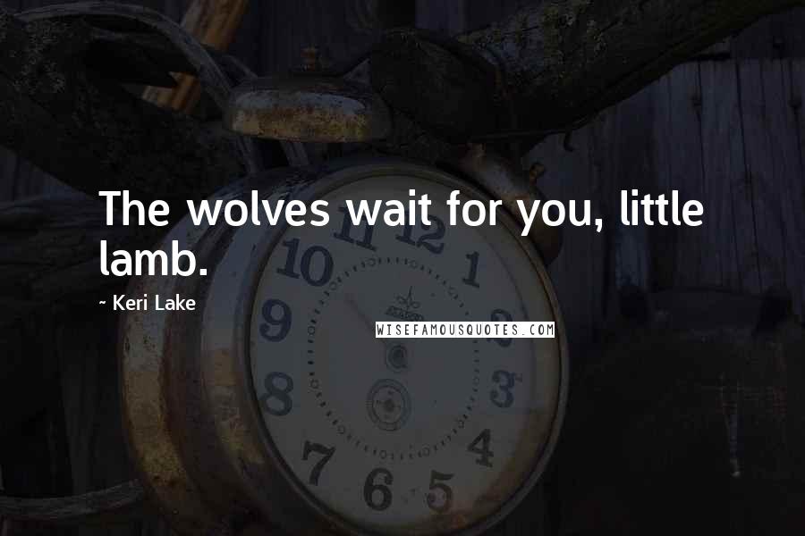 Keri Lake Quotes: The wolves wait for you, little lamb.