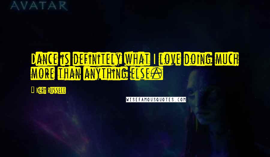 Keri Russell Quotes: Dance is definitely what I love doing much more than anything else.