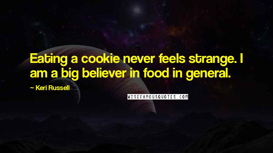 Keri Russell Quotes: Eating a cookie never feels strange. I am a big believer in food in general.