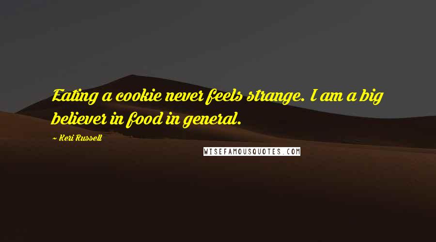 Keri Russell Quotes: Eating a cookie never feels strange. I am a big believer in food in general.