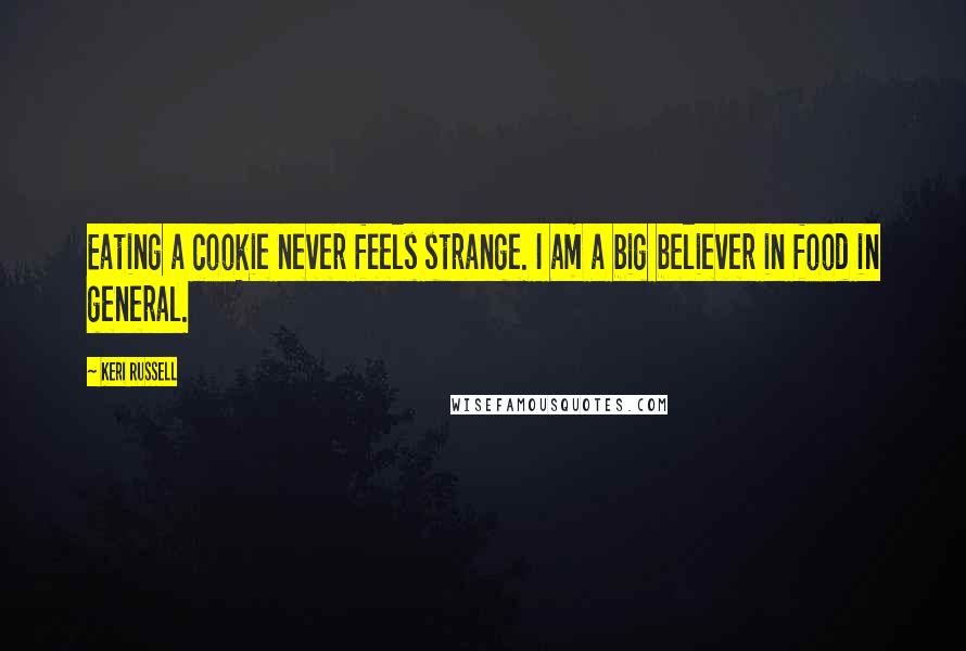 Keri Russell Quotes: Eating a cookie never feels strange. I am a big believer in food in general.