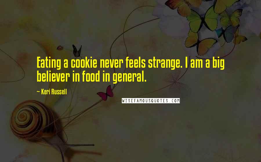 Keri Russell Quotes: Eating a cookie never feels strange. I am a big believer in food in general.