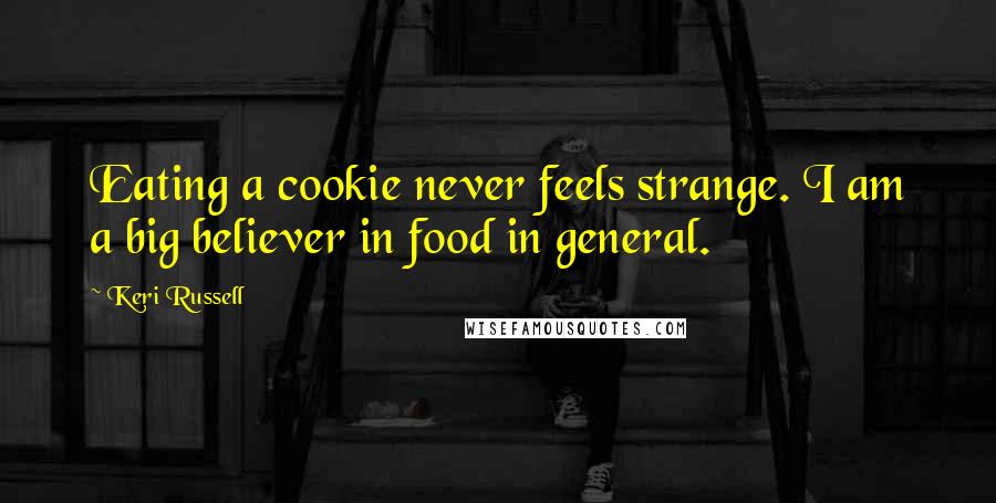 Keri Russell Quotes: Eating a cookie never feels strange. I am a big believer in food in general.