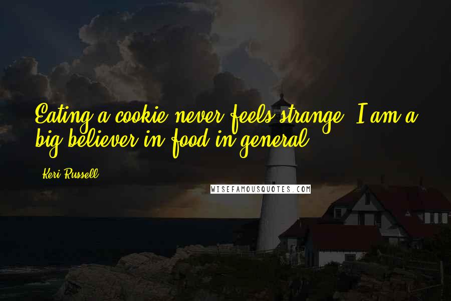 Keri Russell Quotes: Eating a cookie never feels strange. I am a big believer in food in general.