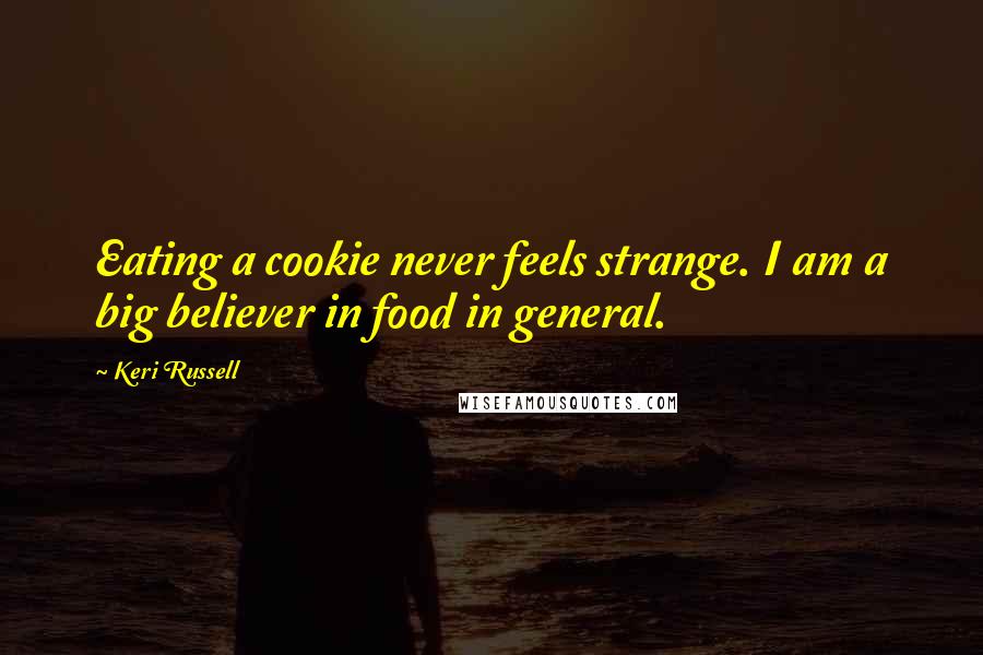 Keri Russell Quotes: Eating a cookie never feels strange. I am a big believer in food in general.