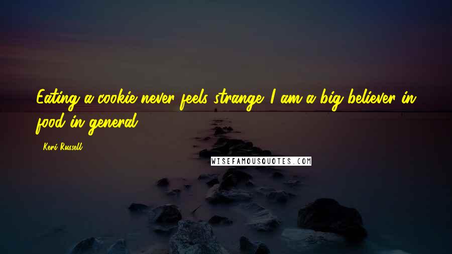 Keri Russell Quotes: Eating a cookie never feels strange. I am a big believer in food in general.