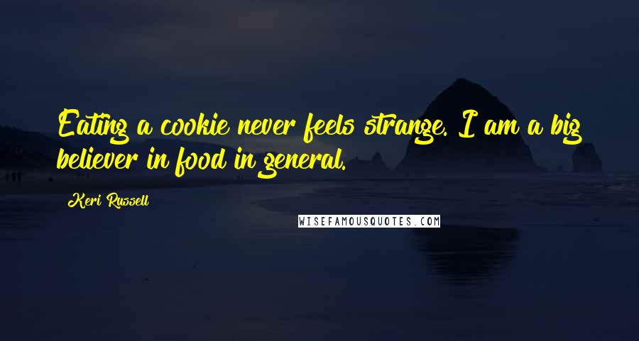 Keri Russell Quotes: Eating a cookie never feels strange. I am a big believer in food in general.