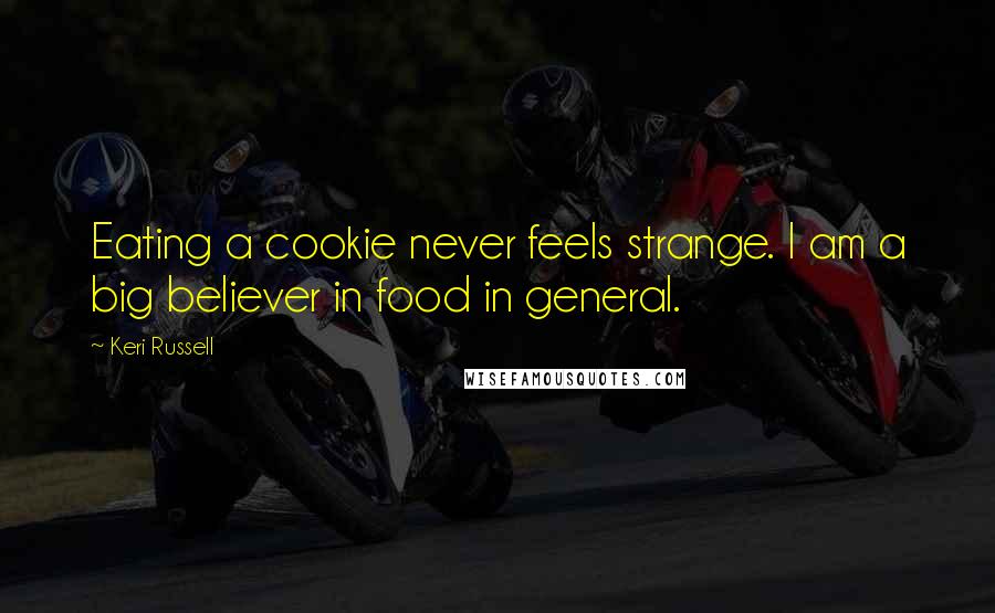 Keri Russell Quotes: Eating a cookie never feels strange. I am a big believer in food in general.