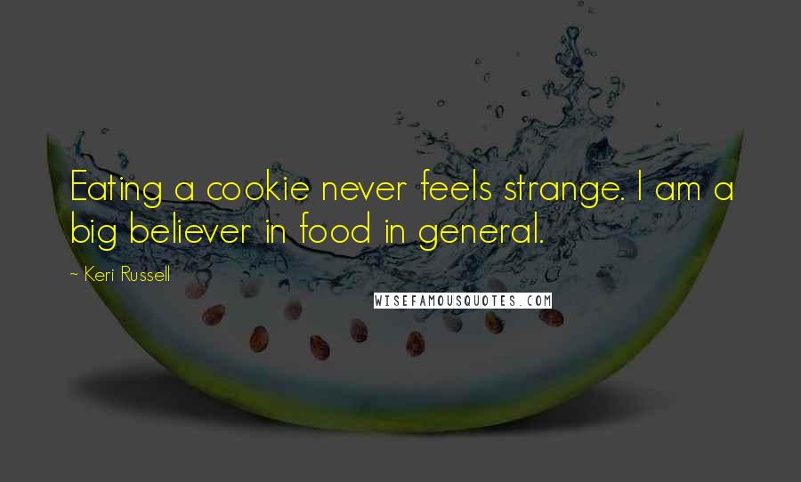 Keri Russell Quotes: Eating a cookie never feels strange. I am a big believer in food in general.
