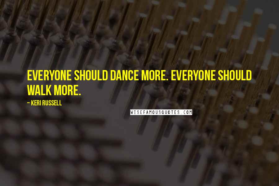 Keri Russell Quotes: Everyone should dance more. Everyone should walk more.