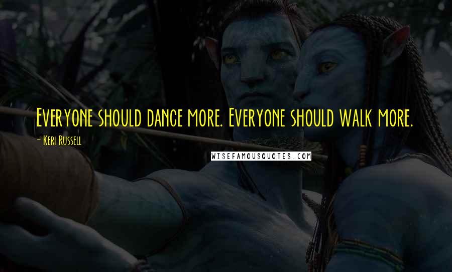 Keri Russell Quotes: Everyone should dance more. Everyone should walk more.