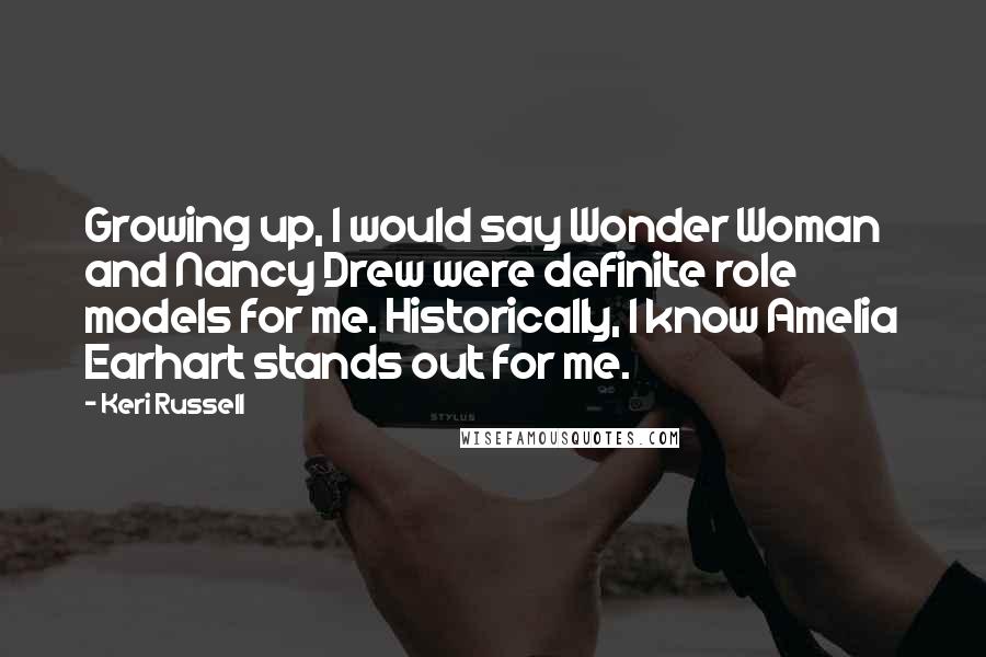 Keri Russell Quotes: Growing up, I would say Wonder Woman and Nancy Drew were definite role models for me. Historically, I know Amelia Earhart stands out for me.