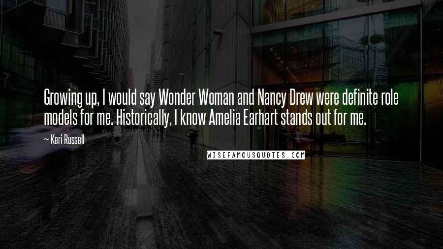 Keri Russell Quotes: Growing up, I would say Wonder Woman and Nancy Drew were definite role models for me. Historically, I know Amelia Earhart stands out for me.
