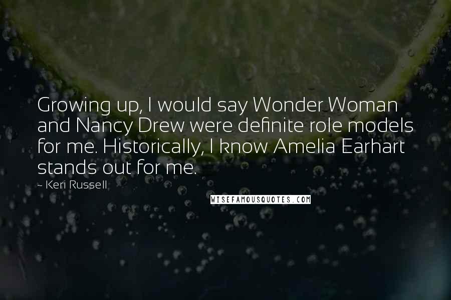 Keri Russell Quotes: Growing up, I would say Wonder Woman and Nancy Drew were definite role models for me. Historically, I know Amelia Earhart stands out for me.