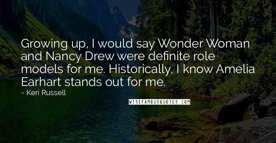 Keri Russell Quotes: Growing up, I would say Wonder Woman and Nancy Drew were definite role models for me. Historically, I know Amelia Earhart stands out for me.