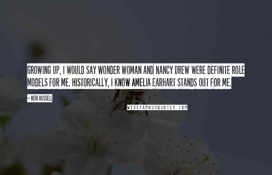 Keri Russell Quotes: Growing up, I would say Wonder Woman and Nancy Drew were definite role models for me. Historically, I know Amelia Earhart stands out for me.